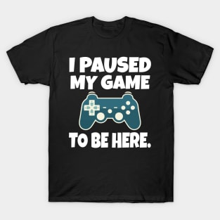 I paused my game to be here T-Shirt